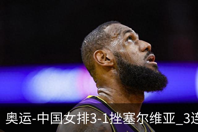 奥运-中国女排3-1挫塞尔维亚 3连胜小组第一进8强